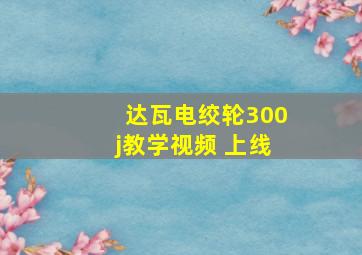 达瓦电绞轮300j教学视频 上线